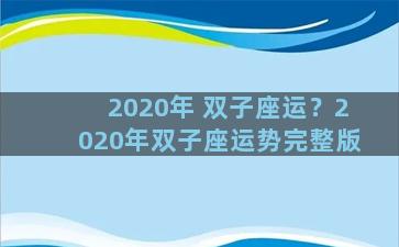 2020年 双子座运？2020年双子座运势完整版